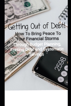 Paperback Getting Out of Debt! How To Bring Peace To Your Financial Storms Through Budget Planning, Erasing Debt and Systematic Savings Book