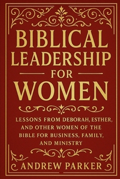 Paperback Biblical Leadership for Women: Lessons from Deborah, Esther, and Other Women of the Bible for Business, Family, and Ministry Book