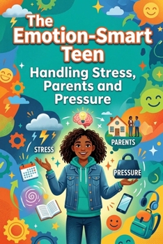 The Emotion-Smart Teen Handling Stress, Parents and Pressure