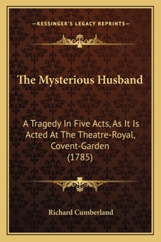Paperback The Mysterious Husband: A Tragedy In Five Acts, As It Is Acted At The Theatre-Royal, Covent-Garden (1785) Book