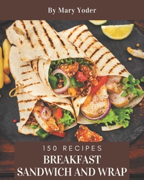 Paperback 150 Breakfast Sandwich and Wrap Recipes: An Inspiring Breakfast Sandwich and Wrap Cookbook for You Book