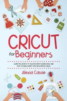 Paperback Cricut for Beginners: Learn the Secrets to Master Cricut Design Space and Finally Earning Money with New Project Ideas Book