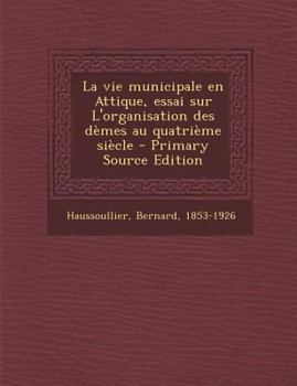 Paperback La Vie Municipale En Attique, Essai Sur L'Organisation Des Demes Au Quatrieme Siecle - Primary Source Edition [French] Book