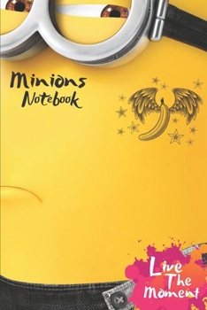 Minions Live The Moment Notebook: Blank Lined Minions Journal Or A Diary for Action and Adventure Lovers and a great gift for all ages which Consist of 6" x 9" Inch dimension with 120 pages