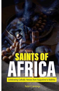 SAINTS OF AFRICA: Celebrating Catholic Heroes from Augustine to Bakhita