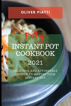 My Instant Pot Cookbook 2021: Delicious and Affordable Recipes to Master Your Instant Pot