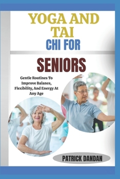 YOGA AND TAI CHI FOR SENIORS: Gentle Routines To Improve Balance, Flexibility, And Energy At Any Age