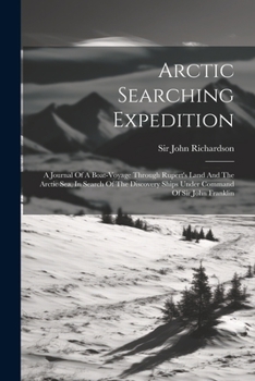 Paperback Arctic Searching Expedition: A Journal Of A Boat-voyage Through Rupert's Land And The Arctic Sea, In Search Of The Discovery Ships Under Command Of Book