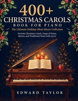 400+ Christmas Carols Book for Piano: The Ultimate Holiday Sheet Music Collection: Favorite Christmas Carols, Songs of Praise, Hymns, and Traditional Tunes with Lyrics