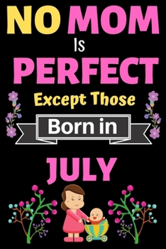 No Mom Is Perfect Except Those Born in July: Blank Journal, A thoughtful Gift for New Mothers,Parents. Write Memories now Diary, Mom Journal Notebook of Birthdays and Christmas gifts