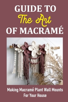 Paperback Guide To The Art Of Macram?: Making Macram? Plant Wall Mounts For Your House Book