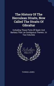 Hardcover The History Of The Herculean Straits, Now Called The Straits Of Gibraltar: Including Those Ports Of Spain And Barbary That Lie Contiguous Thereto: In Book