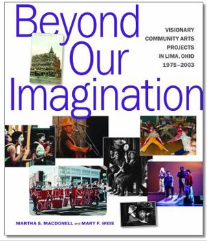 Beyond Our Imagination : Visionary Community Arts Projects in Lima, Ohio 1975 - 2003