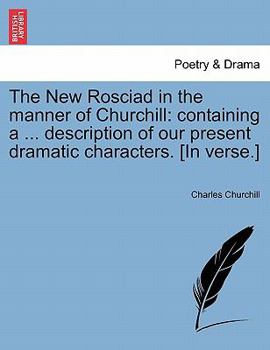 Paperback The New Rosciad in the Manner of Churchill: Containing a ... Description of Our Present Dramatic Characters. [in Verse.] Book