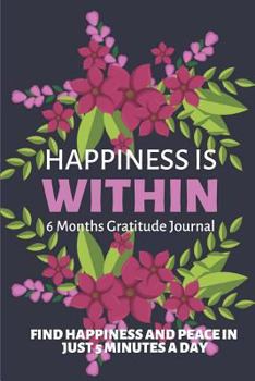 Happiness is Within: Find Happiness and Peace in Just 5 Minutes a Day: 6 Month Journal with Writing Prompts and Reflections for a Better Happier You: