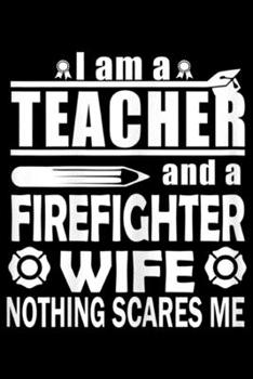 I am a Teacher and a Firefighter Wife nothing scares me: Womens I am a Teacher and a Firefighter Wife  Journal/Notebook Blank Lined Ruled 6x9 100 Pages