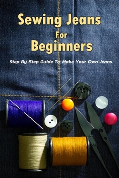 Paperback Sewing Jeans For Beginners: Step By Step Guide To Make Your Own Jeans: Gift Ideas for Holiday Book