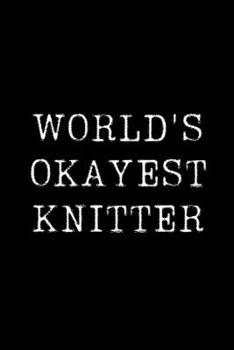World's Okayest Knitter: Blank Lined Journal For Taking Notes, Journaling, Funny Gift, Gag Gift For Coworker or Family Member