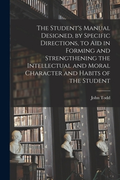 Paperback The Student's Manual Designed, by Specific Directions, to Aid in Forming and Strengthening the Intellectual and Moral Character and Habits of the Stud Book