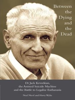 Hardcover Between the Dying and the Dead: Dr. Jack Kevorkian, the Assisted Suicide Machine and the Battle to L Book