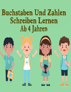 Buchstaben Und Zahlen Schreiben Lernen Ab 4 Jahren: Erste Buchstaben Und Zahlen Schreiben Lernen Und ?ben! Perfekt Geeignet F?r Kinder Ab 4 Jahren