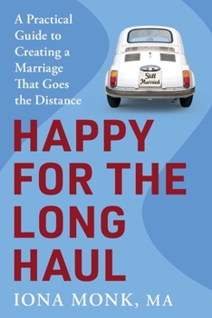 Happy for the Long Haul : A Practical Guide to Creating a Marriage That Goes the Distance