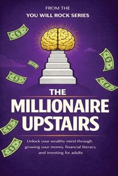Millionaire Upstairs : Unlock Your Wealthy Mind Through Growing Your Money, Financial Literacy, and Investing for Adults