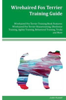 Paperback Wirehaired Fox Terrier Training Guide Wirehaired Fox Terrier Training Book Features: Wirehaired Fox Terrier Housetraining, Obedience Training, Agility Book