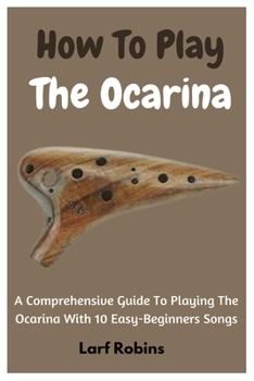 Paperback How To Play The Ocarina: A Comprehensive Guide To Playing The Ocarina With 10 Easy-Beginners Songs Book