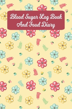 Blood Sugar Log Book And Food Diary: Daily Diabetic Food Journal And Blood Glucose Log For Women And Girls - Flowers