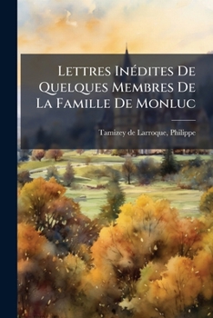 Lettres Ina(c)Dites de Quelques Membres de La Famille de Monluc