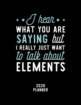 Paperback I Hear What You Are Saying I Really Just Want To Talk About Elements 2020 Planner: Elements Fan 2020 Calendar, Funny Design, 2020 Planner for Elements Book