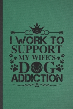 I Work to Support My Wife's Dog Addiction: Dog Blank Lined Notebook Write Record. Practical Dad Mom Anniversary Gift, Fashionable Funny Creative Writing Logbook, Vintage Retro 6X9 110 Page