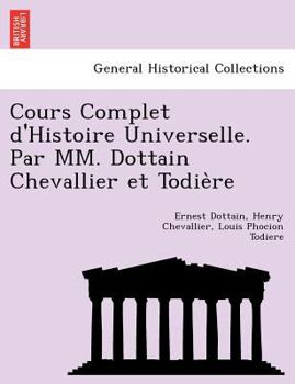 Paperback Cours Complet D'Histoire Universelle. Par MM. Dottain Chevallier Et Todie Re [French] Book
