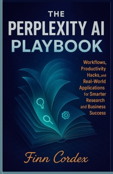 Paperback The Perplexity AI Playbook: Workflows, Productivity Hacks, and Real-World Applications for Smarter Research and Business Success Book
