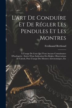 Paperback L'art De Conduire Et De Régler Les Pendules Et Les Montres: À L'usage De Ceux Qui N'ont Aucune Connaissance D'horlogerie: Suivie D'une Indication Des [French] Book