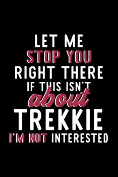 Paperback Let Me Stop You Right There If This Isn't About Trekkie I'm Not Interested: Notebook for Trekkie Lover - Great Christmas & Birthday Gift Idea for Trek Book