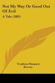 Paperback Not My Way Or Good Out Of Evil: A Tale (1885) Book