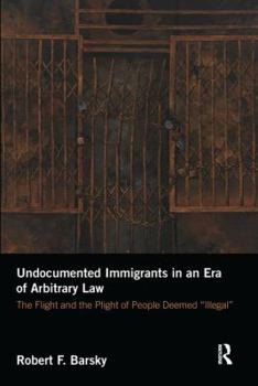 Paperback Undocumented Immigrants in an Era of Arbitrary Law: The Flight and the Plight of People Deemed 'Illegal' Book