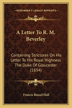 Paperback A Letter To R. M. Beverley: Containing Strictures On His Letter To His Royal Highness The Duke Of Gloucester (1834) Book