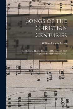 Paperback Songs of the Christian Centuries: the Book of a Hundred Immortal Hymns, With Brief Biographical and Descriptive Notes. Book
