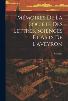Mémoires De La Société Des Lettres, Sciences Et Arts De L'aveyron; Volume 5