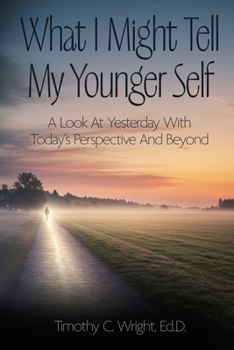 What I Might Tell My Younger Self: A Look At Yesterday With Today's Perspective And Beyond