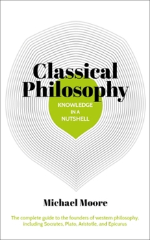 Paperback Knowledge in a Nutshell: Classical Philosophy: The Complete Guide to the Founders of Western Philosophy, Including Socrates, Plato, Aristotle, and Epi Book