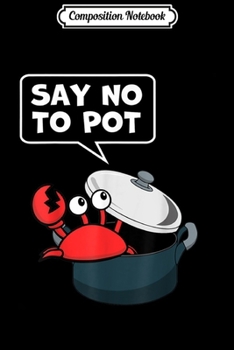 Composition Notebook: Say No To Pot Funny Crab Gift  Journal/Notebook Blank Lined Ruled 6x9 100 Pages