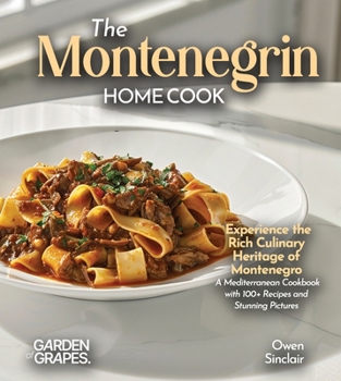 The Montenegrin Home Cook: Taste the Uniq Experience the Rich Culinary Heritage of Montenegro - A European Cuisine Cookbook with 100+ Recipes and Stunning Pictures