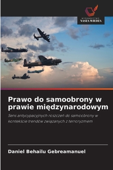 Prawo do samoobrony w prawie miedzynarodowym: Sens antycypacyjnych roszczen do samoobrony w kontekscie trendów zwiazanych z terroryzmem (Polish Edition)