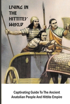 Paperback Living In The Hittites' World: Captivating Guide To The Ancient Anatolian People And Hittite Empire: Who Is The Opposers Of Israel In The Old Testame Book