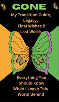 Paperback GONE- My Transition Guide, Legacy, Final Wishes & Last Words: Everything You Should Know When I Leave This World Behind Book