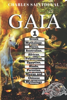 Gaia: Greek Mythology, Norse, Australian, African, Polynesian, Egyptian, Hindu, Peruvian, Mayan and Chinese Mythology